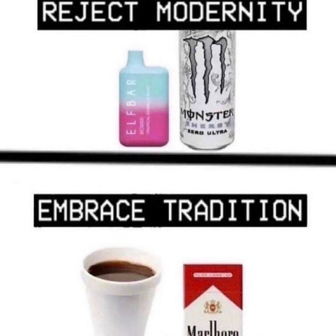 This meme is a humorous commentary on the changing values of modern society. It presents two images side by side, with the top one labeled "Reject Modernity" and the bottom one labeled "Embrace Tradition". The top image shows a disposable vape pen, a can of energy drink, and a packet of coffee, implying that these are things that are rejected by those who value traditional ways of living. The bottom image shows a cup of coffee, a pack of cigarettes, and a cup of tea, implying that these are things that are valued by those who prefer traditional ways of living.